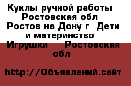 Куклы ручной работы - Ростовская обл., Ростов-на-Дону г. Дети и материнство » Игрушки   . Ростовская обл.